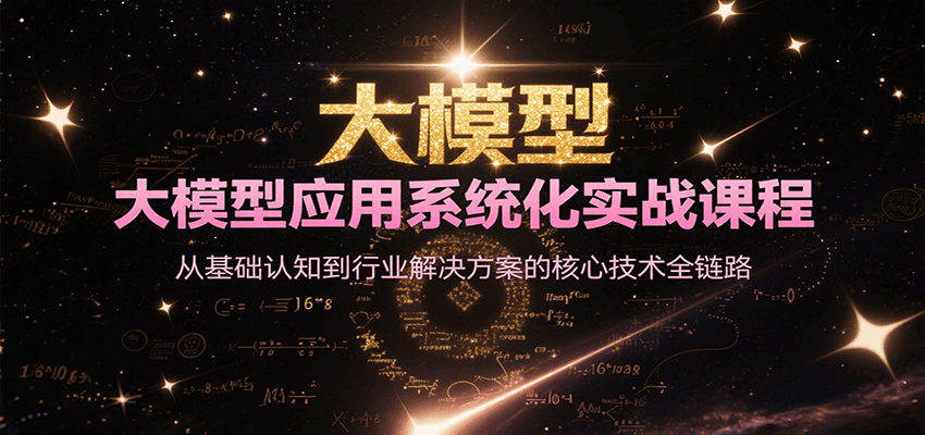 大模型应用系统化实战课程，从基础认知到行业解决方案的核心技术全链路-58创客网
