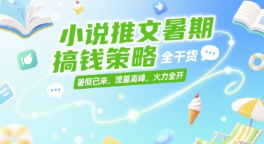 小说推文暑期搞钱策略，全干货，暑假已来，流量高峰，火力全开-58创客网