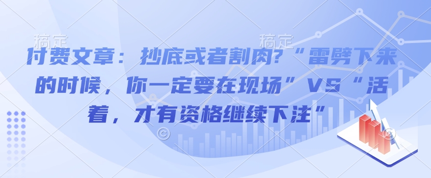 付费文章：抄底或者割肉?“雷劈下来的时候，你一定要在现场”VS“活着，才有资格继续下注”-58创客网