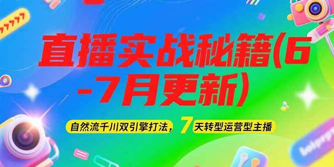 2025直播实战秘籍(6-7月更新)：自然流千川双引擎打法，7天转型运营型主播-58创客网