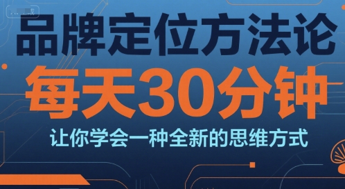 品牌定位方法论，每天30钟分让你学会一种全新的思维方式-58创客网