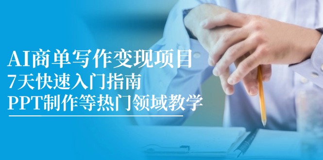 AI商单写作变现项目，7天快速入门指南，PPT制作等热门领域教学-58创客网
