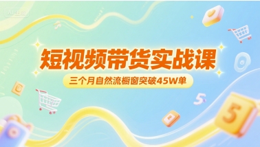 短视频带货实战课，三个月自然流橱窗突破45W单-58创客网