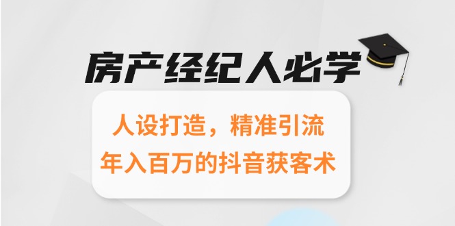 房产经纪人必学：人设打造，精准引流，年入百万的抖音获客术-58创客网