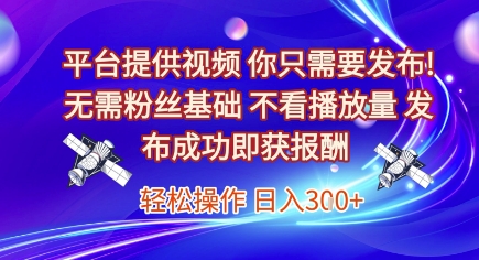平台提供视频，你只需要发布， 无需粉丝基础，不看播放量，发布成功即获报酬，日入3张【揭秘】-58创客网