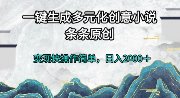 一键生成多元化创意小说，条条原创，变现快操作简单，日入2k+【揭秘】-58创客网