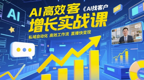AI高效获客增长实战课，​AI找客户 私域自动化 高效工作流 直播快变现-58创客网