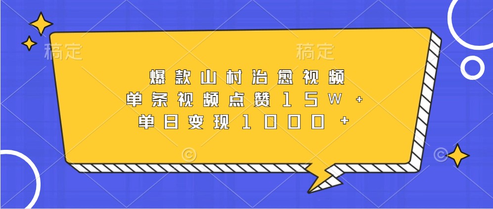 爆款山村治愈视频，单条视频点赞15W+，单日变现1000+-58创客网