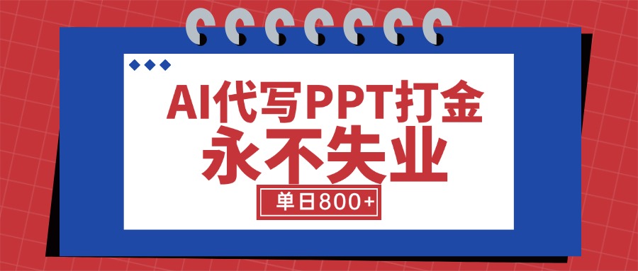 AI代写PPT打金，永不失业项目，细分蓝海领域，单日稳定800+【附工具指令】-58创客网