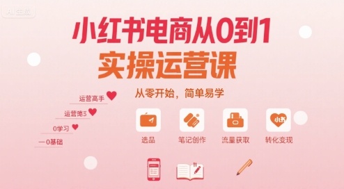 小红书电商从0到1实操运营课，从零开始，简单易学-58创客网