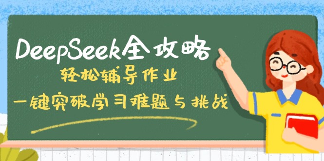 DeepSeek全攻略，轻松辅导作业，一键突破学习难题与挑战！-58创客网