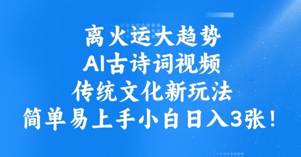 离火运大趋势，ai古诗词视频，传统文化新玩法，简单易上手小白日入3张-多米联创