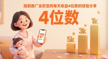 短剧推广全职宝妈每天收益4位数的经验分享-58创客网