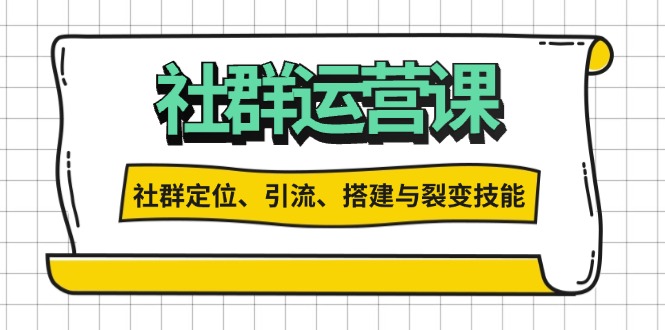 社群运营打卡计划：解锁社群定位、引流、搭建与裂变技能-58创客网