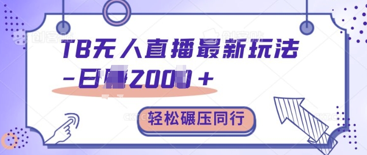 TB无人直播最新玩法轻松日入2k+，碾压同行，保姆级教学【揭秘】-58创客网