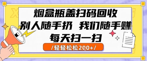 烟盒瓶盖扫码回收，别人随手扔 我们随手挣，闷声发大财，每天扫一扫，轻轻松松2张【揭秘】-58创客网