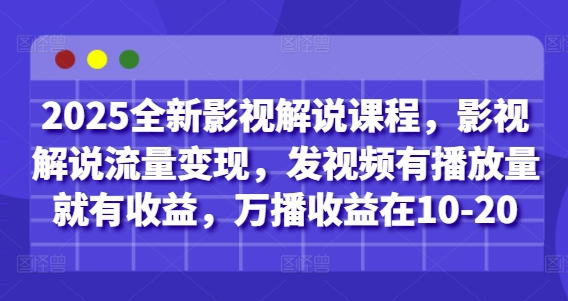 2025全新影视解说课程，影视解说流量变现，发视频有播放量就有收益，万播收益在10-20-58创客网