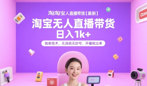 淘宝无人直播带货【最新】，日入1k+，独家技术，无违规无封号，开播就出单【揭秘】-58创客网