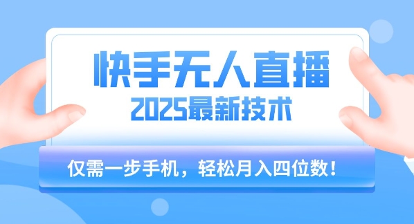 【快手无人直播】2025年最新玩法，只需一部手机，轻松月入四位数【揭秘】-58创客网