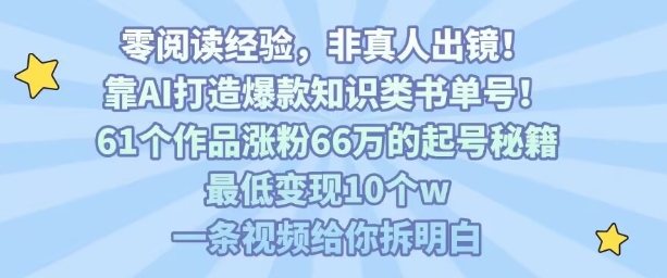 靠AI打造爆款知识类书单号，61个作品涨粉66w的起号秘籍，最低变现10个w，一条视频给你拆明白-58创客网