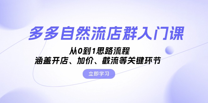 多多自然流店群入门课，从0到1思路流程，涵盖开店、加价、截流等关键环节-多米联创