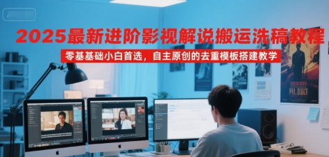 2025最新进阶影视解说搬运洗稿教程，零基础小白首选，自主原创的去重模板搭建教学-58创客网