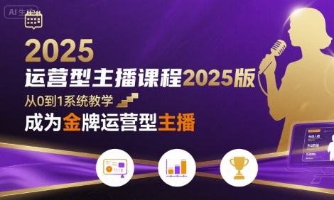 运营型主播课程2025版，从0到1教你成为金牌运营型主播-58创客网