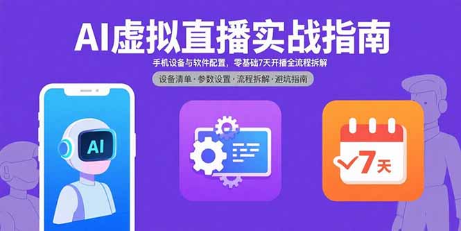 AI虚拟直播实战指南，手机设备与软件配置，零基础7天开播全流程拆解-58创客网