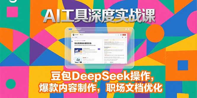 2025AI工具深度实战课，豆包DeepSeek操作，爆款内容制作，职场文档优化-58创客网