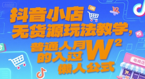 抖音小店无货源玩法教学，普通人月入过W的懒人公式-58创客网