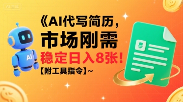 AI代写简历，市场刚需，一单一结，稳定日入8张!【附工具指令】-58创客网