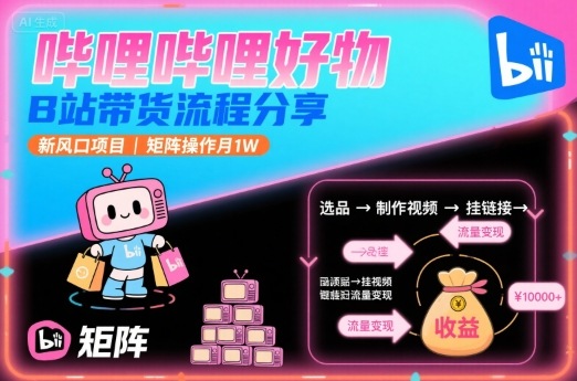 哔哩哔哩好物，B站带货流程分享，新风口项目，矩阵操作月1W-58创客网
