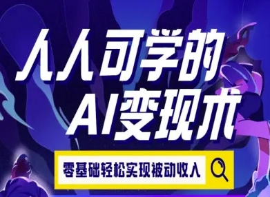 人人可学的AI变现术，零基础轻松实现被动收入-58创客网