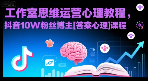 工作室思维运营心理教程，抖音10W粉丝博主[答案心理]课程-58创客网