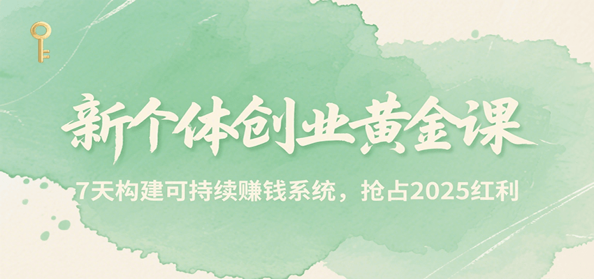 新个体创业黄金课，7天构建可持续赚钱系统，抢占2025红利-58创客网
