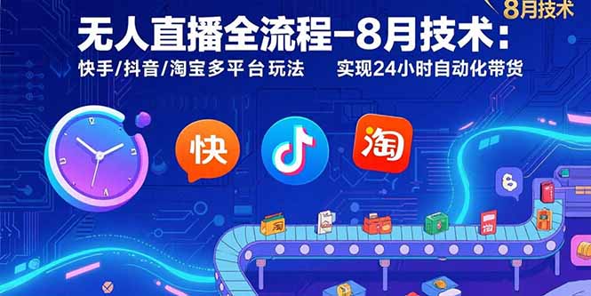 无人直播全流程-8月技术：快手/抖音/淘宝多平台玩法 实现24小时自动化带货-58创客网
