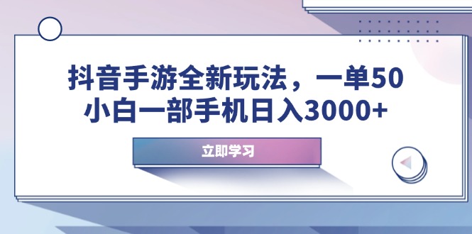 抖音手游全新玩法，一单50，小白一部手机日入3000+-58创客网