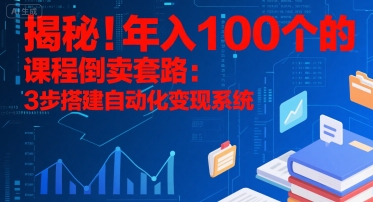揭秘！年入100个的课程倒卖套路：3 步搭建自动化变现系统-58创客网