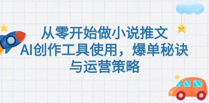 从零开始做小说推文，AI创作工具使用，爆单秘诀与运营策略-58创客网