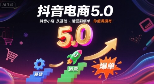 抖音电商5.0，抖音小店从基础、运营到爆单，你值得拥有-58创客网