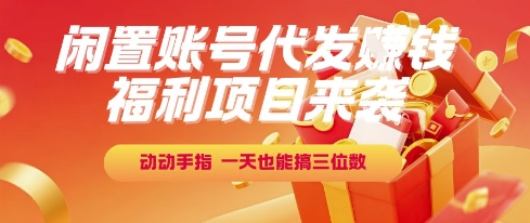 福利项目来袭，闲置账号代发挣钱，动动手指，一天也能搞三位数【揭秘】-58创客网