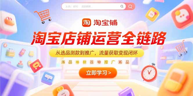 淘宝店铺运营全链路，从选品测款到推广，流量获取变现闭环-58创客网