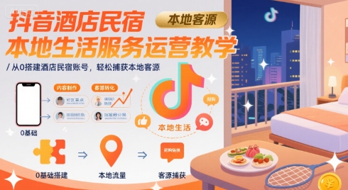 抖音酒店民宿本地生活服务运营教学，从0搭建酒店民宿账号，轻松捕获本地客源-多米联创