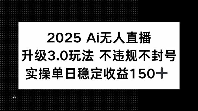 2025 AI无人直播升级3.0玩法，不违规 不封号，单日稳定收益150+-58创客网