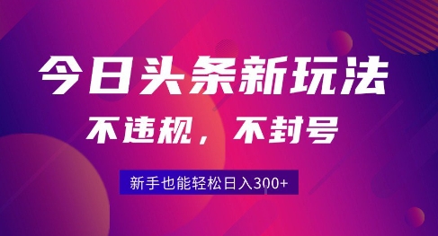 2025今日头条原创玩法5.0，不违规不封号，零门槛新手跟着做也能日入3张+-58创客网