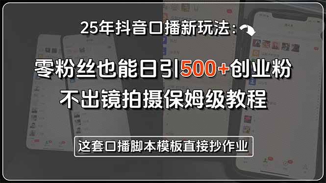 25年抖音口播新玩法：零粉丝也能日引500+创业粉，不出镜拍摄保姆级教程…-58创客网