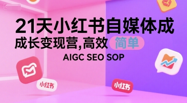 21天小红书自媒体成长变现营，高效 简单 AIGC SEO SOP-多米联创