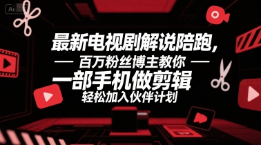 最新电视剧解说陪跑，百万粉丝博主教你一部手机做剪辑，轻松加入伙伴计划-58创客网