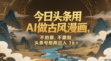 今日头条用AI做古风漫画，不拍摄，不露脸，头条号矩阵日入1k+-58创客网