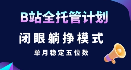 【B站全托管计划】闭眼躺挣模式，单月稳定五位数【揭秘】-58创客网